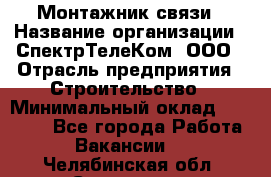 Монтажник связи › Название организации ­ СпектрТелеКом, ООО › Отрасль предприятия ­ Строительство › Минимальный оклад ­ 25 000 - Все города Работа » Вакансии   . Челябинская обл.,Снежинск г.